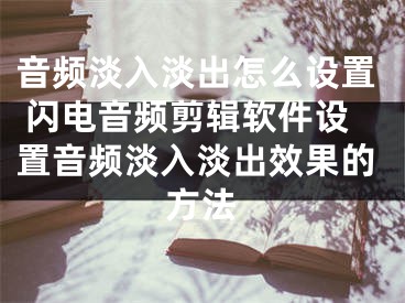 音频淡入淡出怎么设置 闪电音频剪辑软件设置音频淡入淡出效果的方法