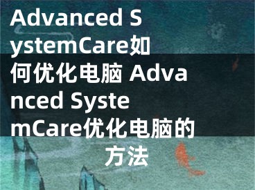 Advanced SystemCare如何优化电脑 Advanced SystemCare优化电脑的方法