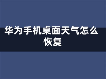 华为手机桌面天气怎么恢复