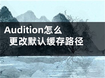 Audition怎么更改默认缓存路径 