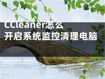 CCleaner怎么开启系统监控清理电脑 