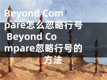 Beyond Compare怎么忽略行号 Beyond Compare忽略行号的方法