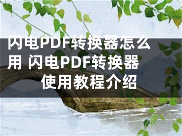 闪电PDF转换器怎么用 闪电PDF转换器使用教程介绍