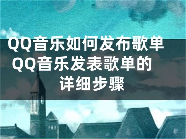 QQ音乐如何发布歌单 QQ音乐发表歌单的详细步骤