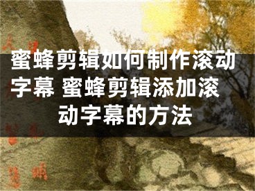 蜜蜂剪辑如何制作滚动字幕 蜜蜂剪辑添加滚动字幕的方法