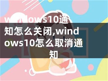 windows10通知怎么关闭,windows10怎么取消通知