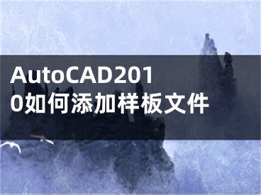 AutoCAD2010如何添加样板文件 