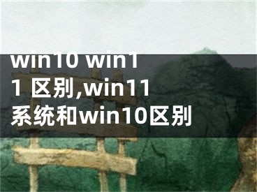 win10 win11 区别,win11系统和win10区别