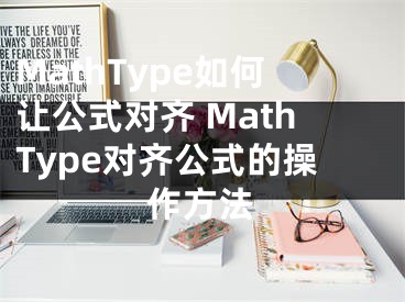 MathType如何让公式对齐 MathType对齐公式的操作方法