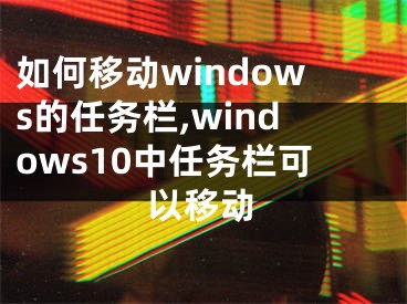 如何移动windows的任务栏,windows10中任务栏可以移动