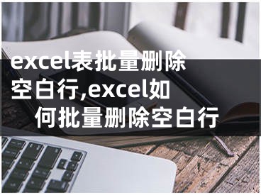 excel表批量删除空白行,excel如何批量删除空白行