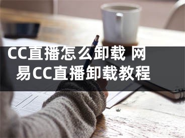 CC直播怎么卸载 网易CC直播卸载教程