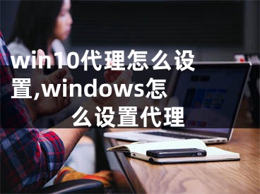 win10代理怎么设置,windows怎么设置代理
