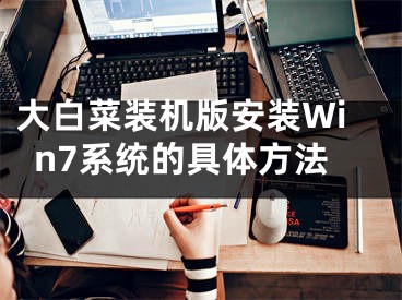 大白菜装机版安装Win7系统的具体方法