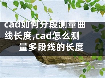 cad如何分段测量曲线长度,cad怎么测量多段线的长度