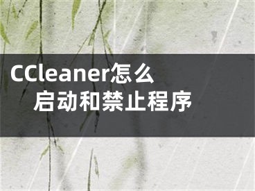 CCleaner怎么启动和禁止程序 