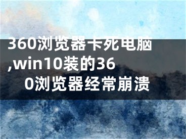 360浏览器卡死电脑,win10装的360浏览器经常崩溃