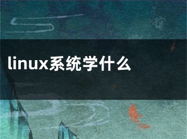 linux系统学什么