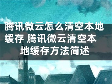 腾讯微云怎么清空本地缓存 腾讯微云清空本地缓存方法简述