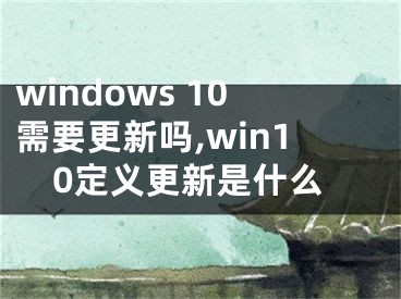 windows 10需要更新吗,win10定义更新是什么