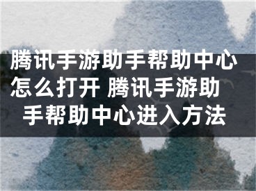 腾讯手游助手帮助中心怎么打开 腾讯手游助手帮助中心进入方法