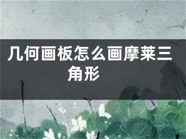 几何画板怎么画摩莱三角形 