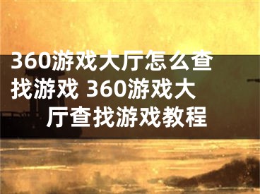360游戏大厅怎么查找游戏 360游戏大厅查找游戏教程