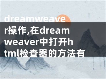 dreamweaver操作,在dreamweaver中打开html检查器的方法有