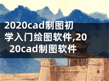 2020cad制图初学入门绘图软件,2020cad制图软件