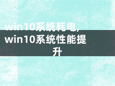 win10系统耗电,win10系统性能提升