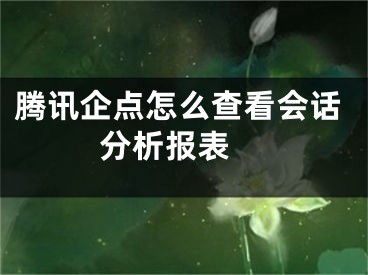 腾讯企点怎么查看会话分析报表  