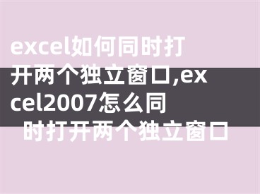 excel如何同时打开两个独立窗口,excel2007怎么同时打开两个独立窗口