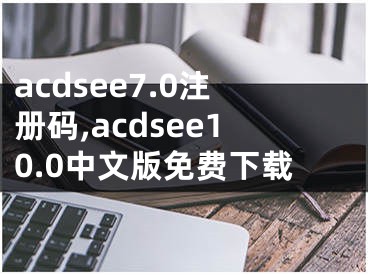 acdsee7.0注册码,acdsee10.0中文版免费下载