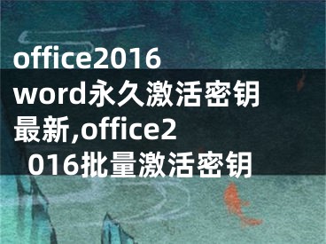 office2016word永久激活密钥最新,office2016批量激活密钥