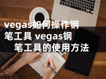 vegas如何操作钢笔工具 vegas钢笔工具的使用方法