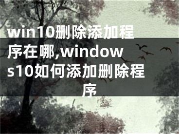 win10删除添加程序在哪,windows10如何添加删除程序