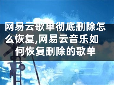 网易云歌单彻底删除怎么恢复,网易云音乐如何恢复删除的歌单