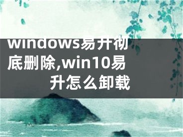 windows易升彻底删除,win10易升怎么卸载