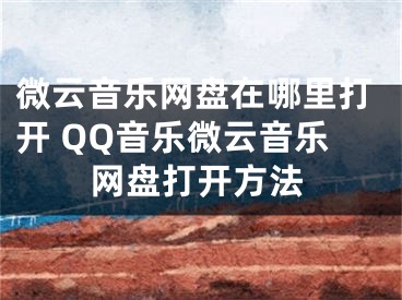 微云音乐网盘在哪里打开 QQ音乐微云音乐网盘打开方法