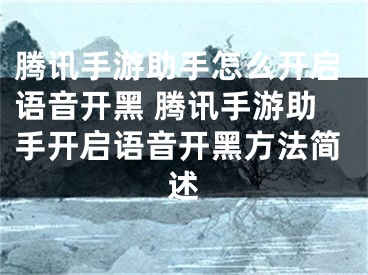 腾讯手游助手怎么开启语音开黑 腾讯手游助手开启语音开黑方法简述