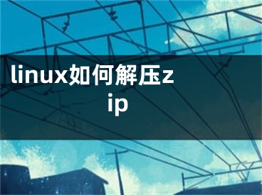 linux如何解压zip