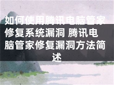 如何使用腾讯电脑管家修复系统漏洞 腾讯电脑管家修复漏洞方法简述