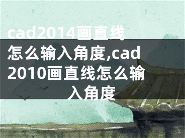 cad2014画直线怎么输入角度,cad2010画直线怎么输入角度 