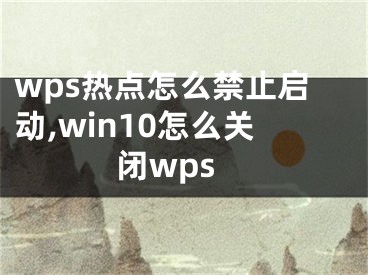 wps热点怎么禁止启动,win10怎么关闭wps