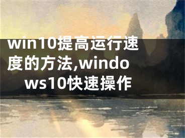 win10提高运行速度的方法,windows10快速操作