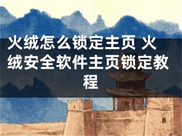 火绒怎么锁定主页 火绒安全软件主页锁定教程