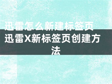 迅雷怎么新建标签页 迅雷X新标签页创建方法