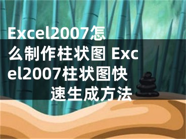 Excel2007怎么制作柱状图 Excel2007柱状图快速生成方法