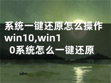 系统一键还原怎么操作win10,win10系统怎么一键还原