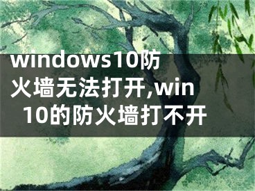 windows10防火墙无法打开,win10的防火墙打不开